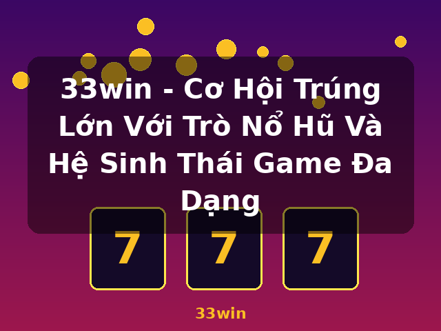 33win - Cơ Hội Trúng Lớn Với Trò Nổ Hũ Và Hệ Sinh Thái Game Đa Dạng - 33win