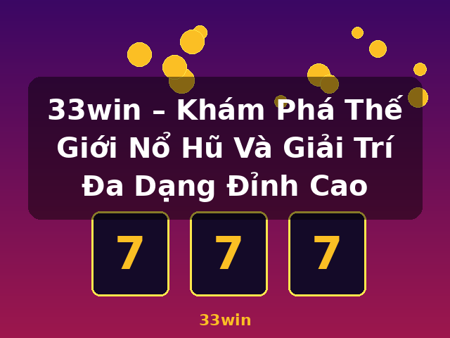 33win – Khám Phá Thế Giới Nổ Hũ Và Giải Trí Đa Dạng Đỉnh Cao - 33win
