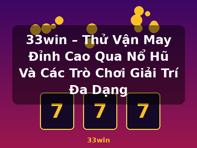 33win – Thử Vận May Đỉnh Cao Qua Nổ Hũ Và Các Trò Chơi Giải Trí Đa Dạng - 33win