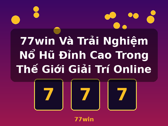 77win Và Trải Nghiệm Nổ Hũ Đỉnh Cao Trong Thế Giới Giải Trí Online - 77win