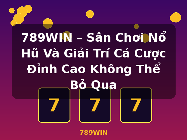 789WIN – Sân Chơi Nổ Hũ Và Giải Trí Cá Cược Đỉnh Cao Không Thể Bỏ Qua - 789WIN