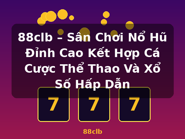 88clb – Sân Chơi Nổ Hũ Đỉnh Cao Kết Hợp Cá Cược Thể Thao Và Xổ Số Hấp Dẫn - 88clb
