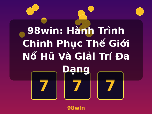 98win: Hành Trình Chinh Phục Thế Giới Nổ Hũ Và Giải Trí Đa Dạng - 98win