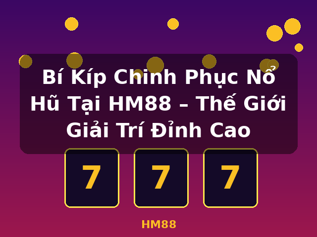 Bí Kíp Chinh Phục Nổ Hũ Tại HM88 – Thế Giới Giải Trí Đỉnh Cao - HM88