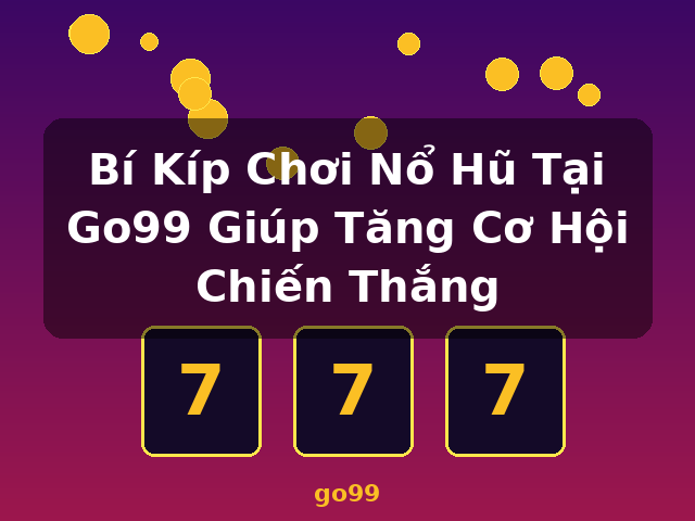 Bí Kíp Chơi Nổ Hũ Tại Go99 Giúp Tăng Cơ Hội Chiến Thắng - go99
