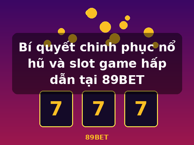 Bí quyết chinh phục nổ hũ và slot game hấp dẫn tại 89BET - 89BET