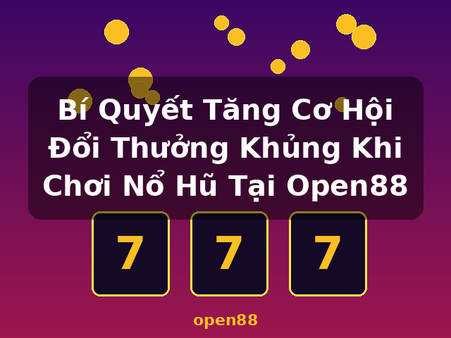 Bí Quyết Tăng Cơ Hội Đổi Thưởng Khủng Khi Chơi Nổ Hũ Tại Open88 - open88