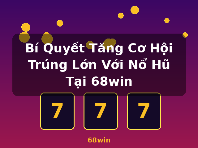 Bí Quyết Tăng Cơ Hội Trúng Lớn Với Nổ Hũ Tại 68win - 68win