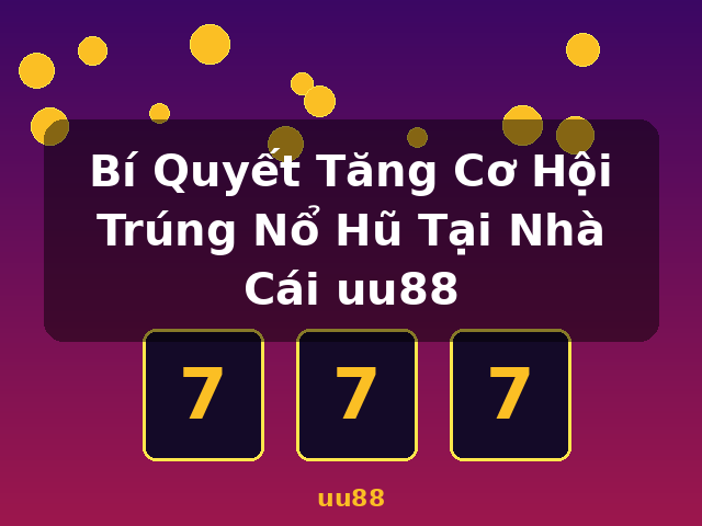 Bí Quyết Tăng Cơ Hội Trúng Nổ Hũ Tại Nhà Cái uu88 - uu88