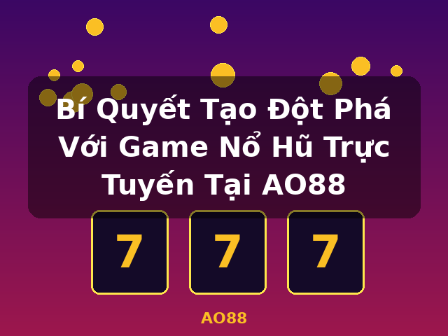 Bí Quyết Tạo Đột Phá Với Game Nổ Hũ Trực Tuyến Tại AO88 - AO88