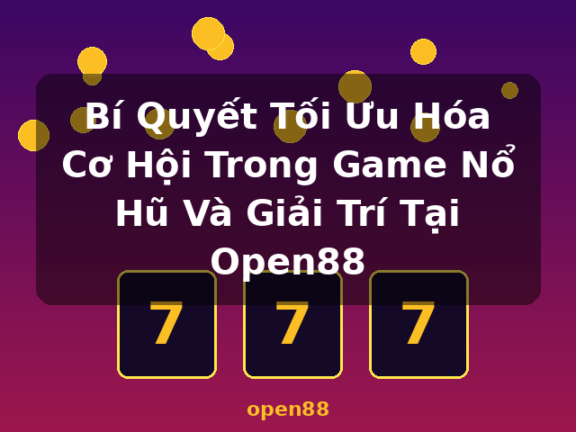 Bí Quyết Tối Ưu Hóa Cơ Hội Trong Game Nổ Hũ Và Giải Trí Tại Open88 - open88