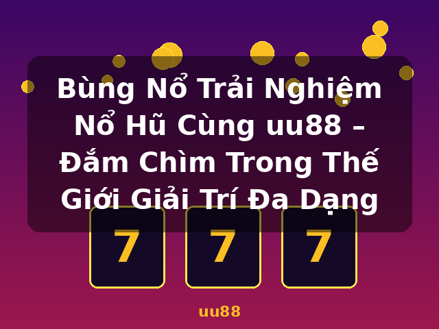 Bùng Nổ Trải Nghiệm Nổ Hũ Cùng uu88 – Đắm Chìm Trong Thế Giới Giải Trí Đa Dạng - uu88