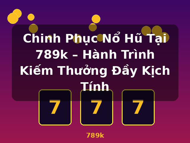 Chinh Phục Nổ Hũ Tại 789k – Hành Trình Kiếm Thưởng Đầy Kịch Tính - 789k