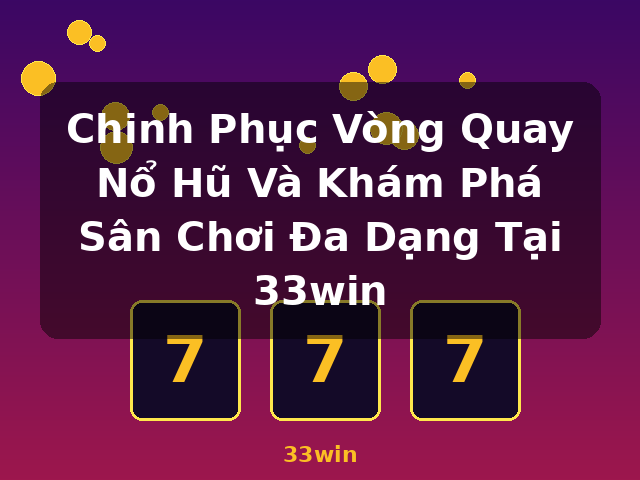 Chinh Phục Vòng Quay Nổ Hũ Và Khám Phá Sân Chơi Đa Dạng Tại 33win - 33win
