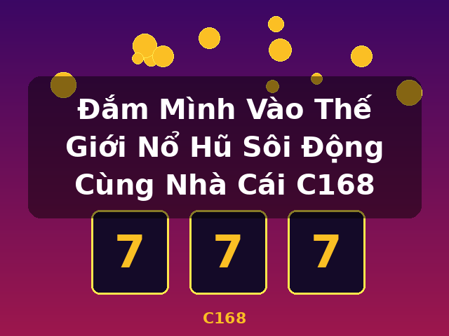 Đắm Mình Vào Thế Giới Nổ Hũ Sôi Động Cùng Nhà Cái C168 - C168