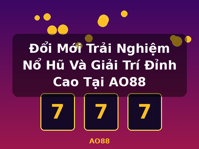 Đổi Mới Trải Nghiệm Nổ Hũ Và Giải Trí Đỉnh Cao Tại AO88 - AO88