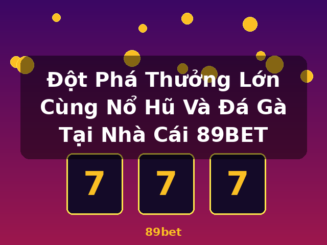 Đột Phá Thưởng Lớn Cùng Nổ Hũ Và Đá Gà Tại Nhà Cái 89BET - 89bet