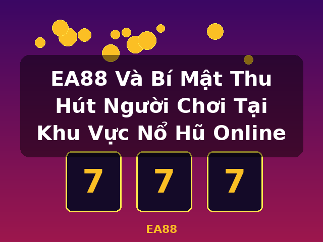 EA88 Và Bí Mật Thu Hút Người Chơi Tại Khu Vực Nổ Hũ Online - EA88