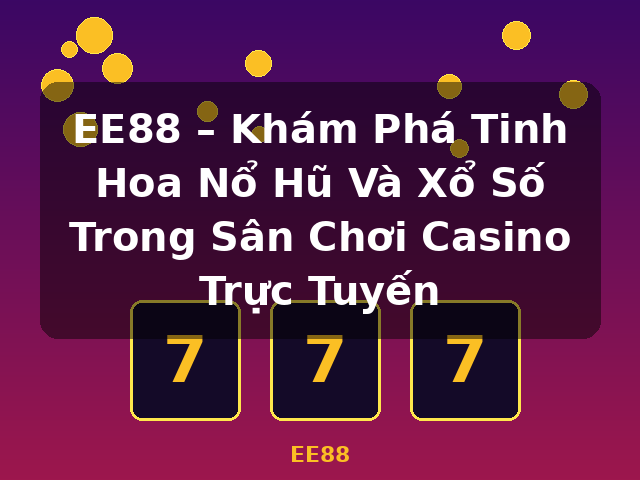 EE88 – Khám Phá Tinh Hoa Nổ Hũ Và Xổ Số Trong Sân Chơi Casino Trực Tuyến - EE88