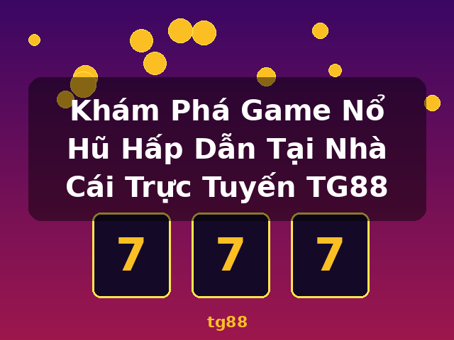 Khám Phá Game Nổ Hũ Hấp Dẫn Tại Nhà Cái Trực Tuyến TG88 - tg88