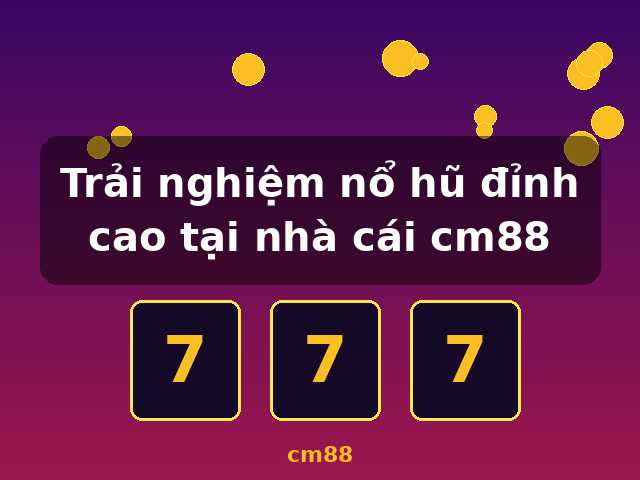 Trải nghiệm nổ hũ đỉnh cao tại nhà cái cm88 - cm88