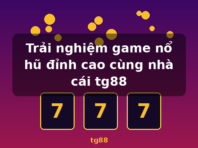 Trải nghiệm game nổ hũ đỉnh cao cùng nhà cái tg88 - tg88