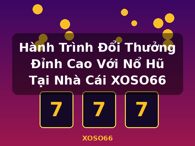 Hành Trình Đổi Thưởng Đỉnh Cao Với Nổ Hũ Tại Nhà Cái XOSO66 - XOSO66