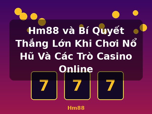Hm88 và Bí Quyết Thắng Lớn Khi Chơi Nổ Hũ Và Các Trò Casino Online - Hm88