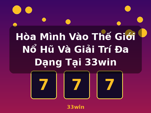 Hòa Mình Vào Thế Giới Nổ Hũ Và Giải Trí Đa Dạng Tại 33win - 33win