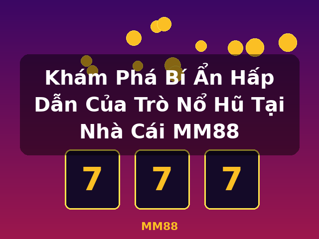 Khám Phá Bí Ẩn Hấp Dẫn Của Trò Nổ Hũ Tại Nhà Cái MM88 - MM88