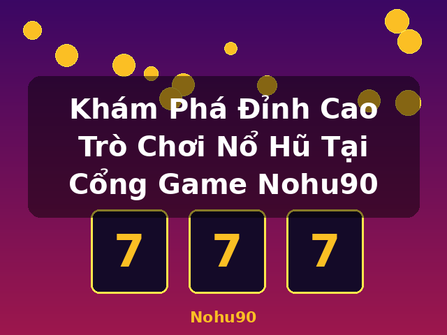 Khám Phá Đỉnh Cao Trò Chơi Nổ Hũ Tại Cổng Game Nohu90 - Nohu90