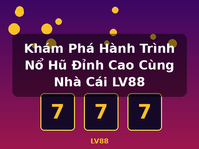 Khám Phá Hành Trình Nổ Hũ Đỉnh Cao Cùng Nhà Cái LV88 - LV88