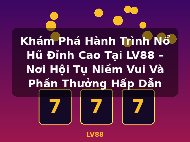 Khám Phá Hành Trình Nổ Hũ Đỉnh Cao Tại LV88 – Nơi Hội Tụ Niềm Vui Và Phần Thưởng Hấp Dẫn - LV88