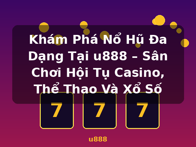 Khám Phá Nổ Hũ Đa Dạng Tại u888 – Sân Chơi Hội Tụ Casino, Thể Thao Và Xổ Số - u888