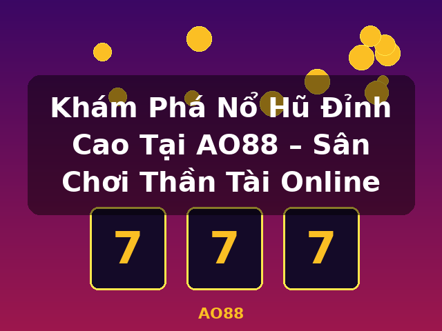 Khám Phá Nổ Hũ Đỉnh Cao Tại AO88 – Sân Chơi Thần Tài Online - AO88