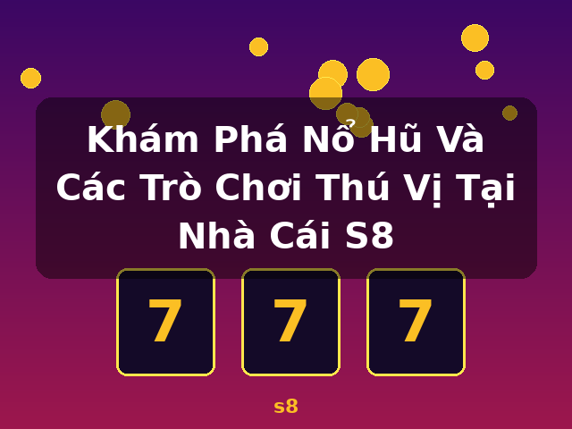 Khám Phá Nổ Hũ Và Các Trò Chơi Thú Vị Tại Nhà Cái S8 - s8
