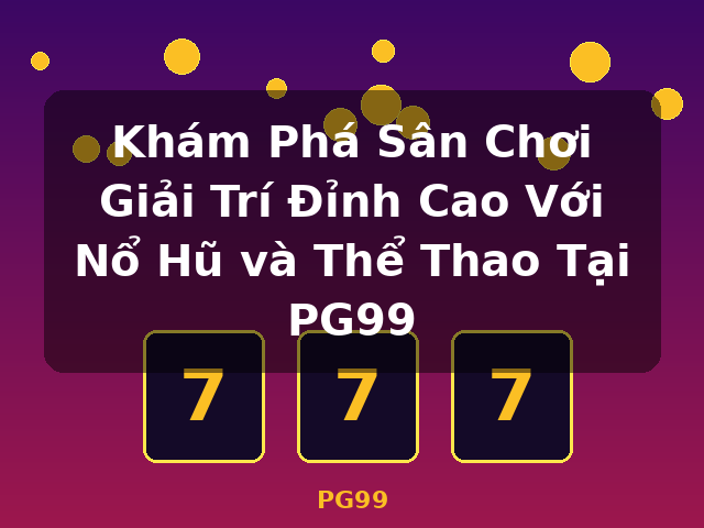 Khám Phá Sân Chơi Giải Trí Đỉnh Cao Với Nổ Hũ và Thể Thao Tại PG99 - PG99