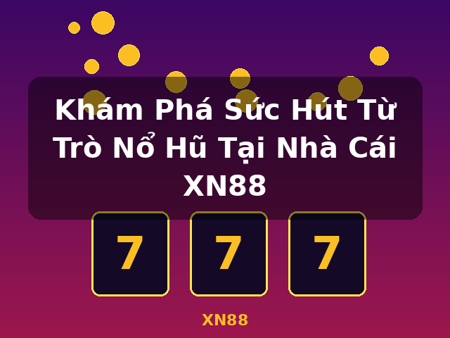 Khám Phá Sức Hút Từ Trò Nổ Hũ Tại Nhà Cái XN88 - XN88