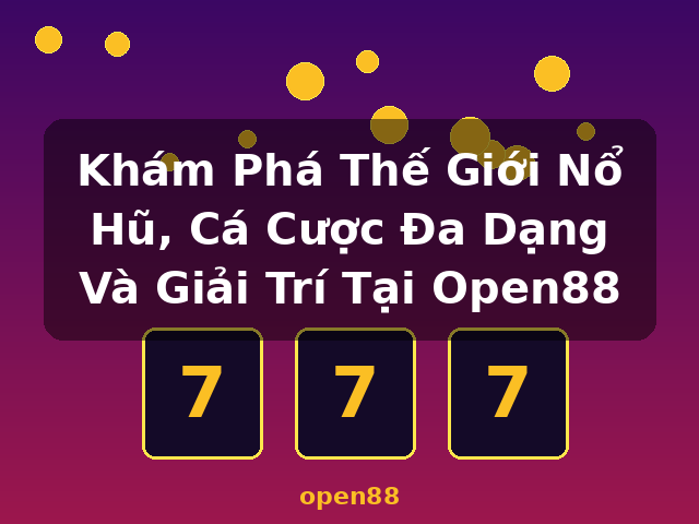 Khám Phá Thế Giới Nổ Hũ, Cá Cược Đa Dạng Và Giải Trí Tại Open88 - open88