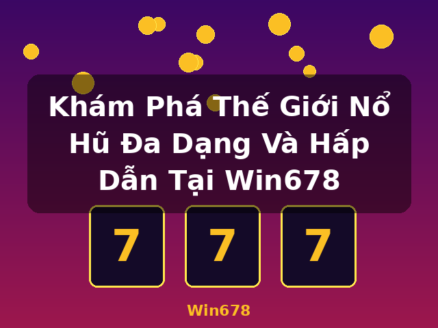 Khám Phá Thế Giới Nổ Hũ Đa Dạng Và Hấp Dẫn Tại Win678 - Win678
