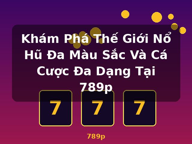 Khám Phá Thế Giới Nổ Hũ Đa Màu Sắc Và Cá Cược Đa Dạng Tại 789p - 789p