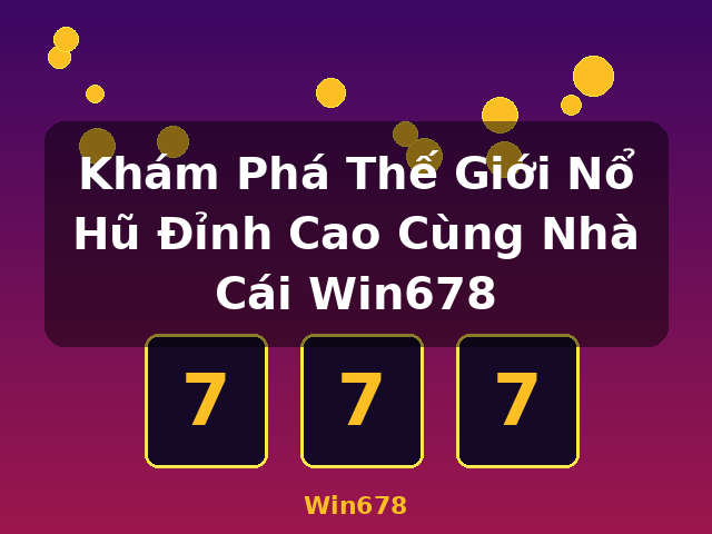 Khám Phá Thế Giới Nổ Hũ Đỉnh Cao Cùng Nhà Cái Win678 - Win678