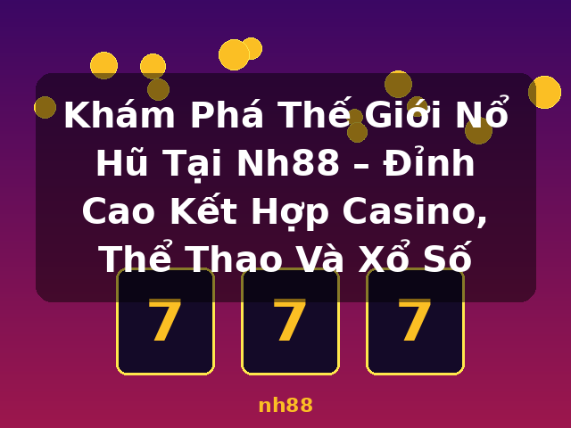 Khám Phá Thế Giới Nổ Hũ Tại Nh88 – Đỉnh Cao Kết Hợp Casino, Thể Thao Và Xổ Số - nh88