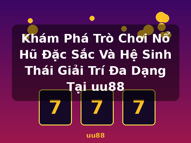 Khám Phá Trò Chơi Nổ Hũ Đặc Sắc Và Hệ Sinh Thái Giải Trí Đa Dạng Tại uu88 - uu88
