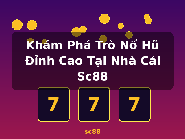 Khám Phá Trò Nổ Hũ Đỉnh Cao Tại Nhà Cái Sc88 - sc88