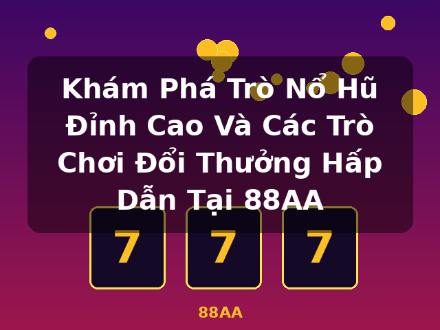 Khám Phá Trò Nổ Hũ Đỉnh Cao Và Các Trò Chơi Đổi Thưởng Hấp Dẫn Tại 88AA - 88AA