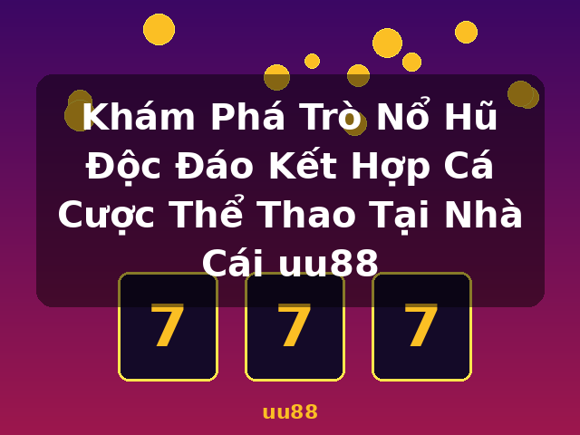 Khám Phá Trò Nổ Hũ Độc Đáo Kết Hợp Cá Cược Thể Thao Tại Nhà Cái uu88 - uu88