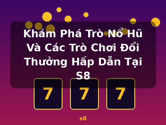 Khám Phá Trò Nổ Hũ Và Các Trò Chơi Đổi Thưởng Hấp Dẫn Tại S8 - s8