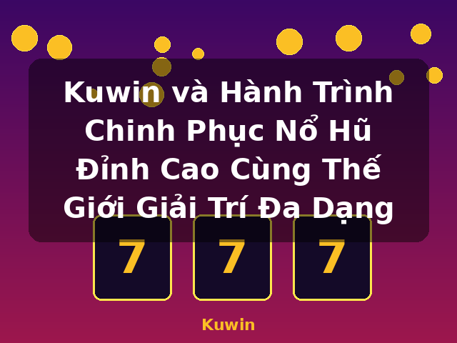 Kuwin và Hành Trình Chinh Phục Nổ Hũ Đỉnh Cao Cùng Thế Giới Giải Trí Đa Dạng - Kuwin