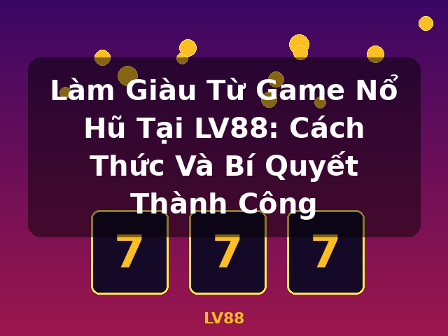 Làm Giàu Từ Game Nổ Hũ Tại LV88: Cách Thức Và Bí Quyết Thành Công - LV88